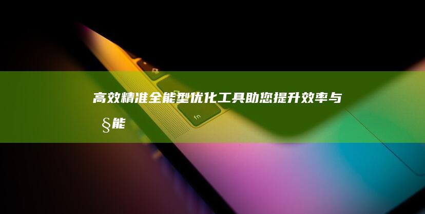 高效精准：全能型优化工具助您提升效率与性能